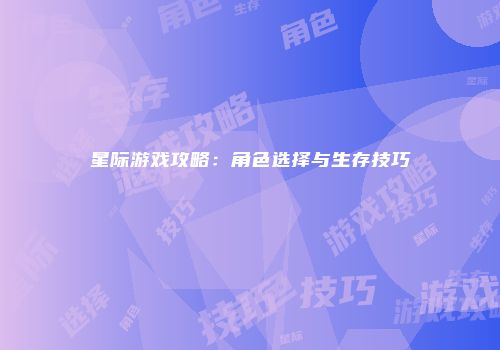 星际游戏攻略：角色选择与生存技巧