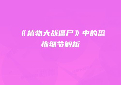 《植物大战僵尸》中的恐怖细节解析