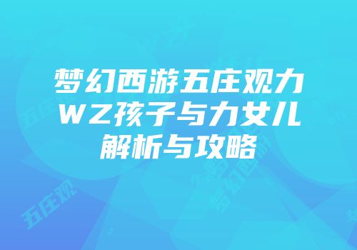 梦幻西游五庄观力WZ孩子与力女儿解析与攻略