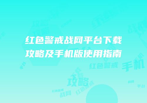 红色警戒战网平台下载攻略及手机版使用指南