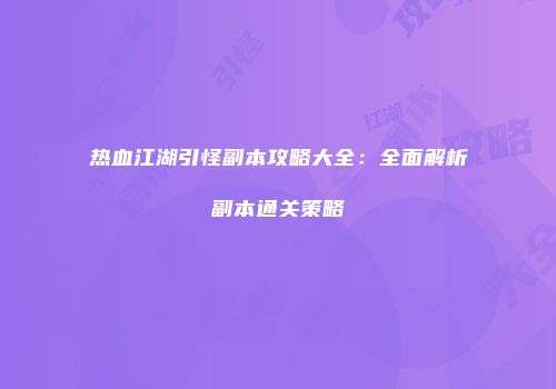 热血江湖引怪副本攻略大全：全面解析副本通关策略