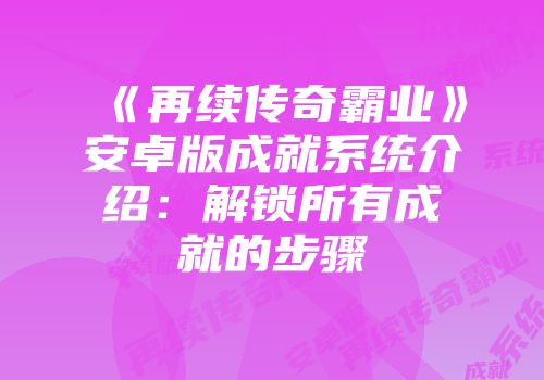 《再续传奇霸业》安卓版成就系统介绍：解锁所有成就的步骤