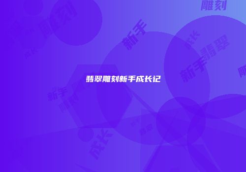 翡翠雕刻新手成长记