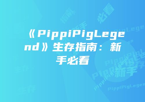 《PippiPigLegend》生存指南：新手必看