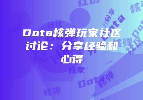 Dota核弹玩家社区讨论：分享经验和心得
