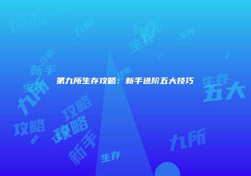 第九所生存攻略：新手进阶五大技巧