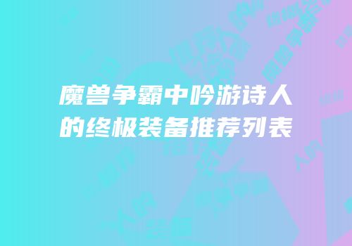 魔兽争霸中吟游诗人的终极装备推荐列表