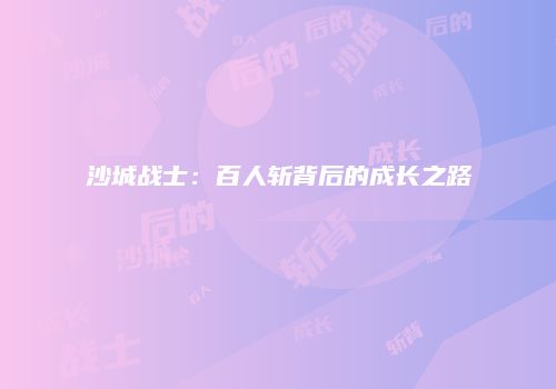 沙城战士：百人斩背后的成长之路