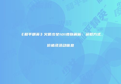 《和平精英》火箭少女101皮肤解析：获取方式、价格及活动信息