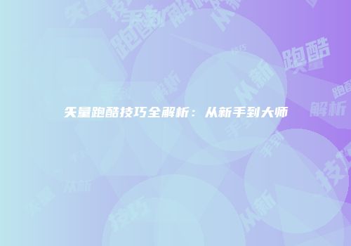 矢量跑酷技巧全解析：从新手到大师