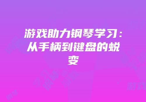 游戏助力钢琴学习：从手柄到键盘的蜕变