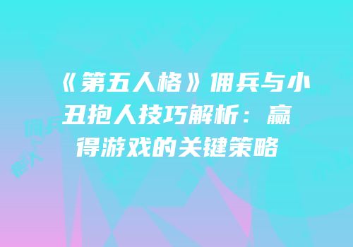 《第五人格》佣兵与小丑抱人技巧解析：赢得游戏的关键策略
