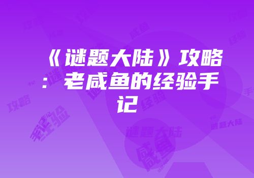 《谜题大陆》攻略：老咸鱼的经验手记