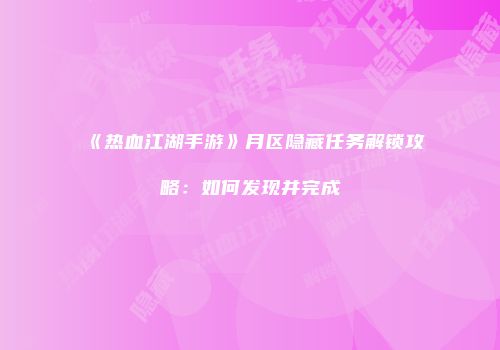 《热血江湖手游》月区隐藏任务解锁攻略：如何发现并完成