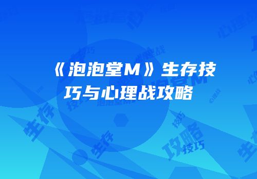 《泡泡堂M》生存技巧与心理战攻略