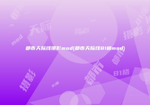 都市天际线摄影mod(都市天际线81格mod)