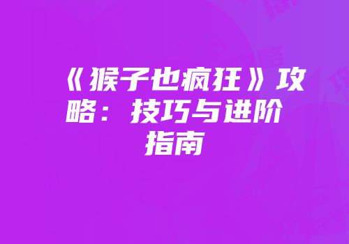 《猴子也疯狂》攻略：技巧与进阶指南