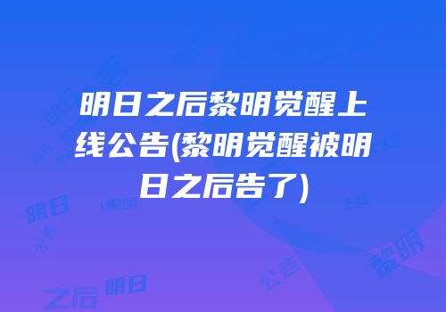 明日之后黎明觉醒上线公告(黎明觉醒被明日之后告了)
