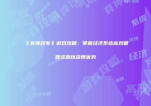 《有神吕布》游戏攻略：掌握经济系统高效管理资源以获得优势