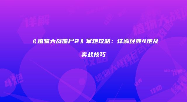 《植物大战僵尸2》军炮攻略：详解经典4炮及实战技巧