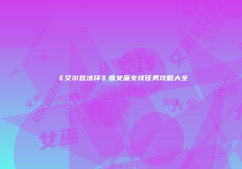 《艾尔登法环》雪女巫支线任务攻略大全