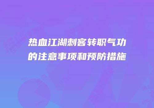 热血江湖刺客转职气功的注意事项和预防措施