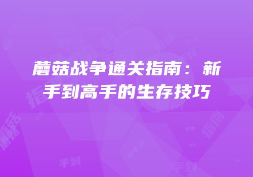 蘑菇战争通关指南：新手到高手的生存技巧