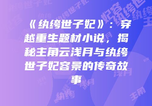 《纨绔世子妃》：穿越重生题材小说，揭秘主角云浅月与纨绔世子妃容景的传奇故事