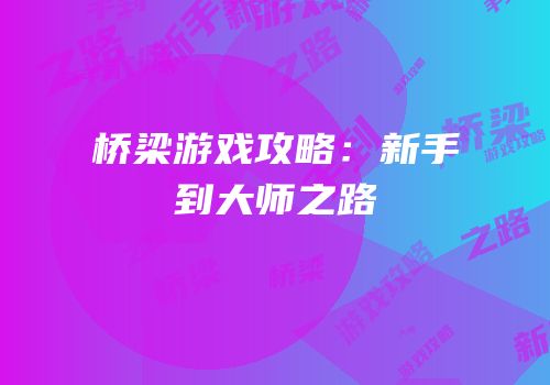 桥梁游戏攻略：新手到大师之路