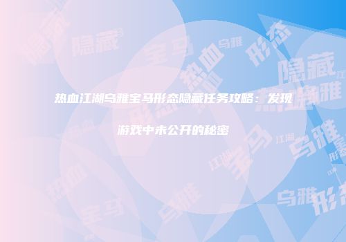 热血江湖乌雅宝马形态隐藏任务攻略：发现游戏中未公开的秘密