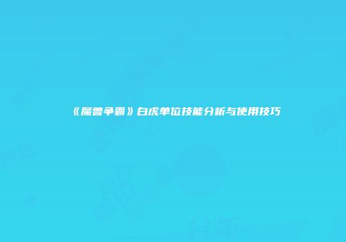 《魔兽争霸》白虎单位技能分析与使用技巧