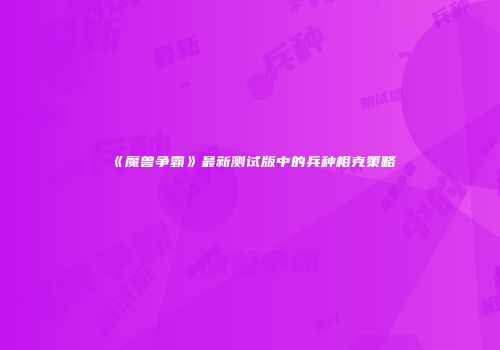 《魔兽争霸》最新测试版中的兵种相克策略