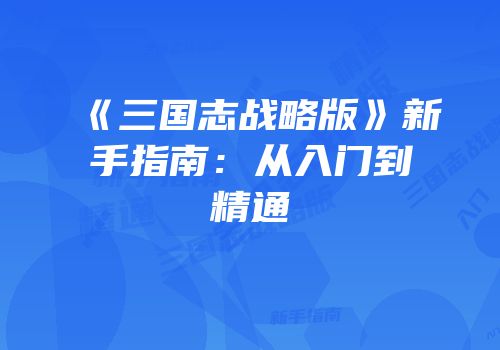 《三国志战略版》新手指南：从入门到精通