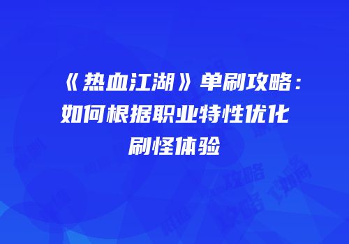 《热血江湖》单刷攻略：如何根据职业特性优化刷怪体验