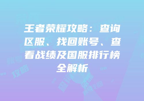 王者荣耀攻略：查询区服、找回账号、查看战绩及国服排行榜全解析