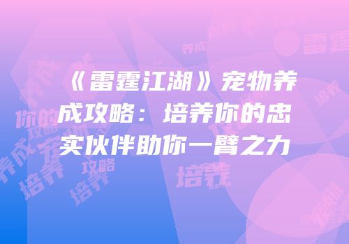 《雷霆江湖》宠物养成攻略：培养你的忠实伙伴助你一臂之力