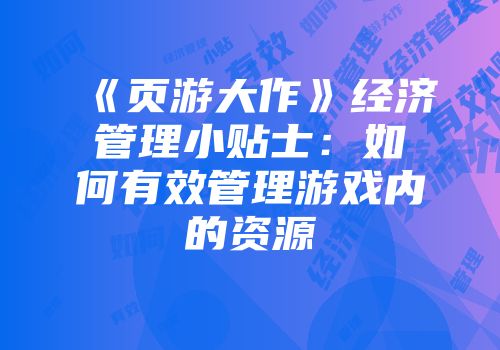 《页游大作》经济管理小贴士：如何有效管理游戏内的资源