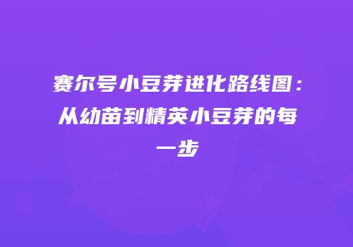 赛尔号小豆芽进化路线图：从幼苗到精英小豆芽的每一步