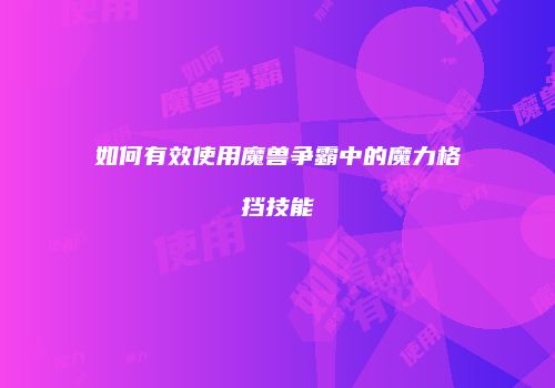 如何有效使用魔兽争霸中的魔力格挡技能