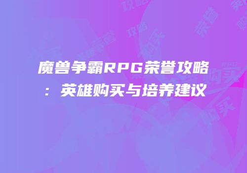 魔兽争霸RPG荣誉攻略：英雄购买与培养建议
