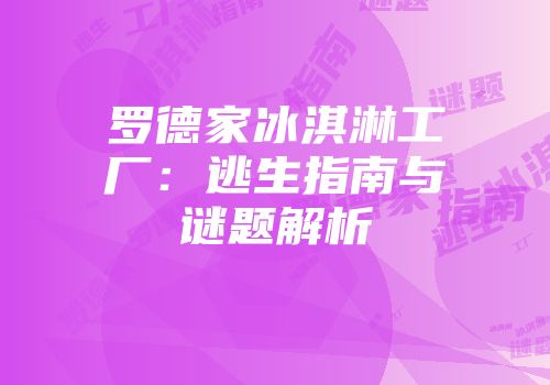 罗德家冰淇淋工厂：逃生指南与谜题解析