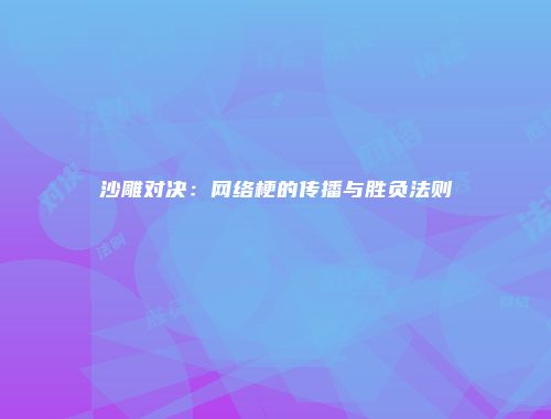 沙雕对决：网络梗的传播与胜负法则