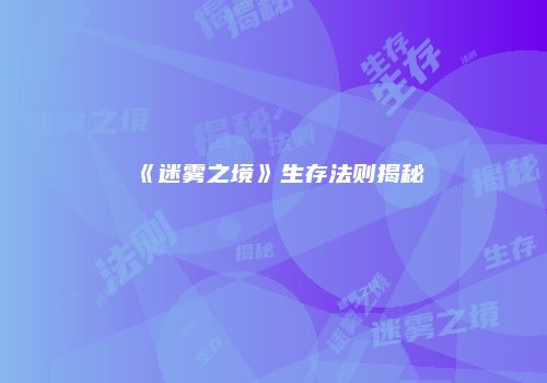 《迷雾之境》生存法则揭秘