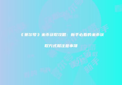 《赛尔号》米币获取攻略：新手必看的米币获取方式和注意事项