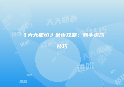 《天天捕鱼》金币攻略：新手进阶技巧