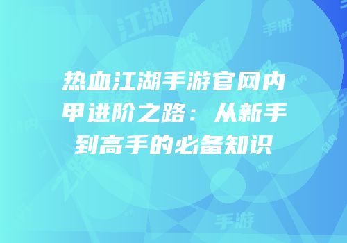热血江湖手游官网内甲进阶之路:从新手到高手的必备知识