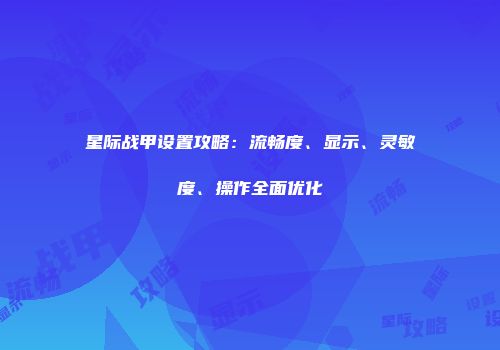 星际战甲设置攻略：流畅度、显示、灵敏度、操作全面优化