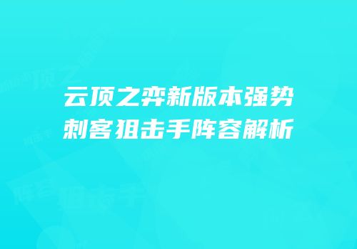 云顶之弈新版本强势刺客狙击手阵容解析