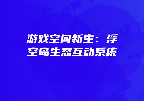 游戏空间新生：浮空岛生态互动系统