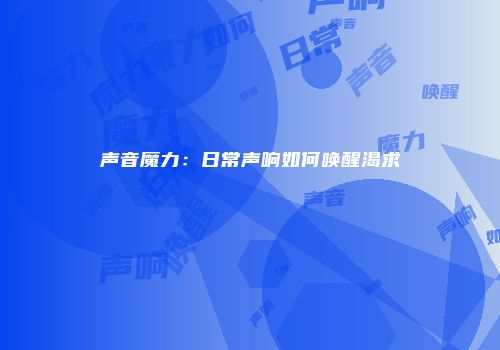 声音魔力：日常声响如何唤醒渴求